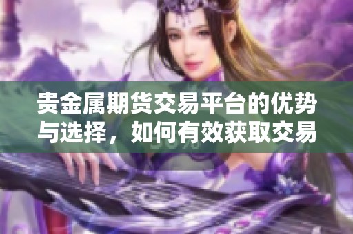 贵金属期货交易平台的优势与选择，如何有效获取交易收益