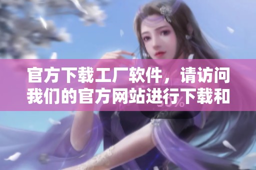 官方下载工厂软件，请访问我们的官方网站进行下载和体验