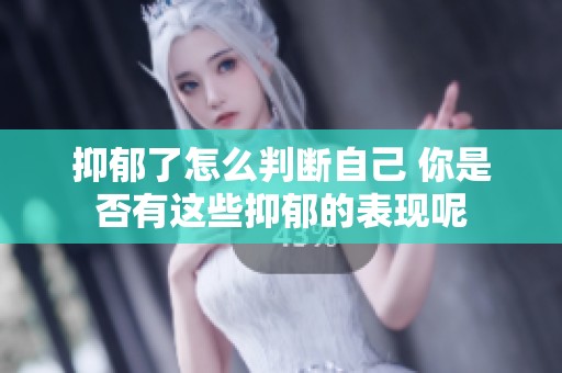 抑郁了怎么判断自己 你是否有这些抑郁的表现呢
