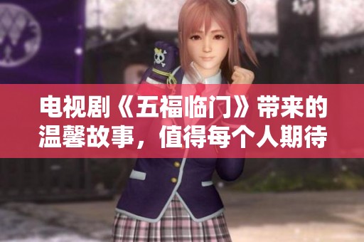 电视剧《五福临门》带来的温馨故事，值得每个人期待观看