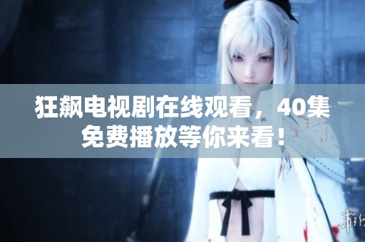狂飙电视剧在线观看，40集免费播放等你来看！