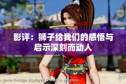 影评：狮子给我们的感悟与启示深刻而动人