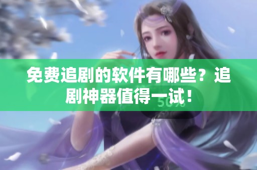 免费追剧的软件有哪些？追剧神器值得一试！