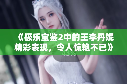 《极乐宝鉴2中的王李丹妮精彩表现，令人惊艳不已》