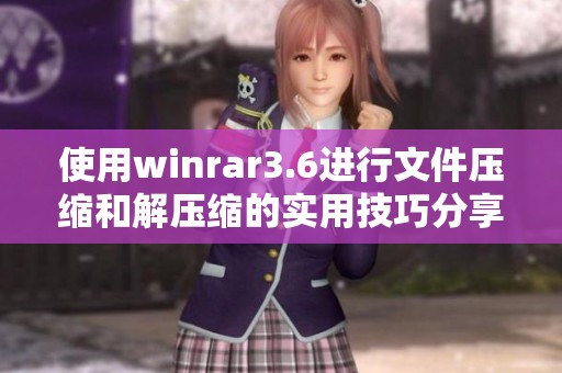 使用winrar3.6进行文件压缩和解压缩的实用技巧分享