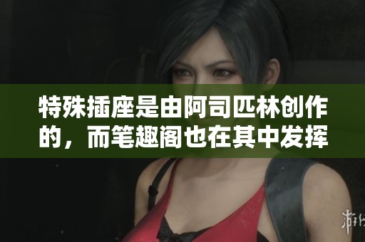 特殊插座是由阿司匹林创作的，而笔趣阁也在其中发挥了作用