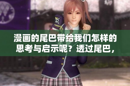漫画的尾巴带给我们怎样的思考与启示呢？透过尾巴，我们能感受到漫画的深意。