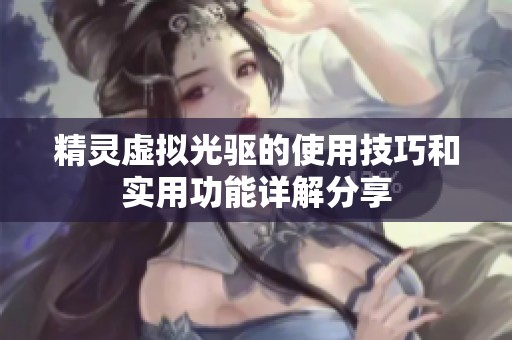 精灵虚拟光驱的使用技巧和实用功能详解分享