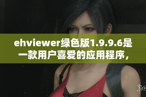 ehviewer绿色版1.9.9.6是一款用户喜爱的应用程序，你了解它的最新功能吗
