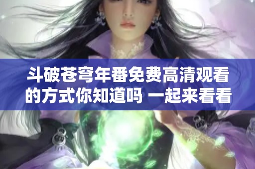 斗破苍穹年番免费高清观看的方式你知道吗 一起来看看吧