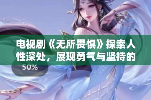 电视剧《无所畏惧》探索人性深处，展现勇气与坚持的力量