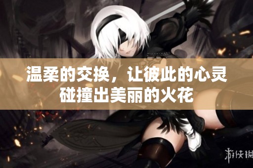 温柔的交换，让彼此的心灵碰撞出美丽的火花