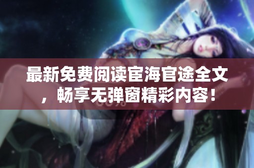 最新免费阅读宦海官途全文，畅享无弹窗精彩内容！