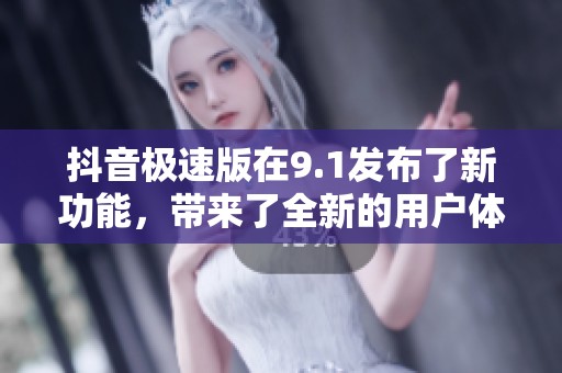 抖音极速版在9.1发布了新功能，带来了全新的用户体验和惊喜。