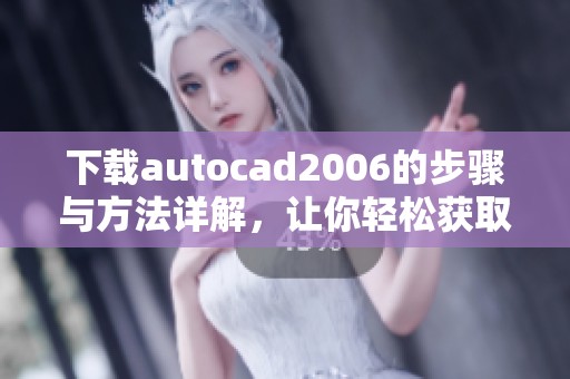 下载autocad2006的步骤与方法详解，让你轻松获取这款软件