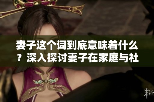 妻子这个词到底意味着什么？深入探讨妻子在家庭与社会中的多重角色。