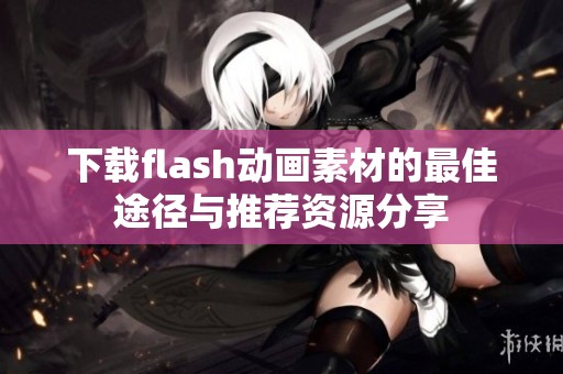 下载flash动画素材的最佳途径与推荐资源分享