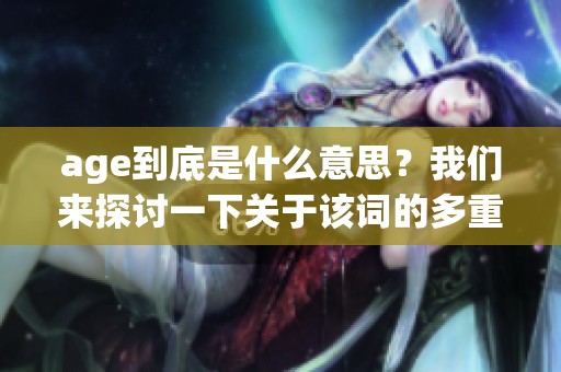 age到底是什么意思？我们来探讨一下关于该词的多重含义与应用情境。