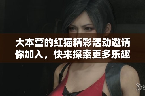 大本营的红猫精彩活动邀请你加入，快来探索更多乐趣吧！