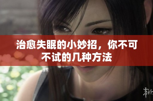 治愈失眠的小妙招，你不可不试的几种方法