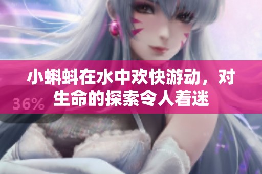 小蝌蚪在水中欢快游动，对生命的探索令人着迷