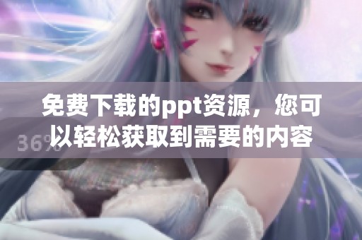 免费下载的ppt资源，您可以轻松获取到需要的内容