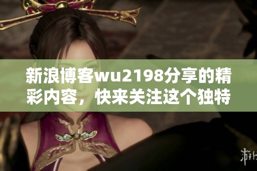新浪博客wu2198分享的精彩内容，快来关注这个独特的故事吧