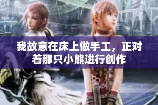 我故意在床上做手工，正对着那只小熊进行创作