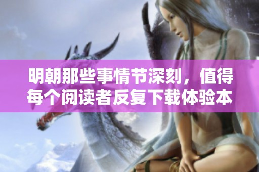 明朝那些事情节深刻，值得每个阅读者反复下载体验本文精彩内容