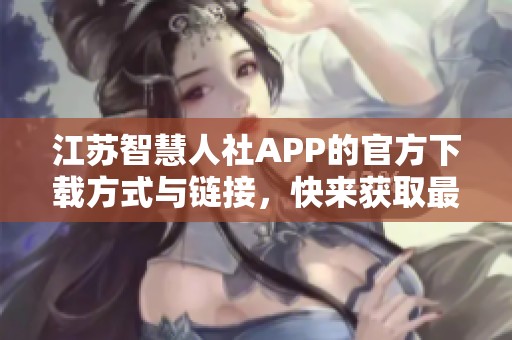 江苏智慧人社APP的官方下载方式与链接，快来获取最新版本吧！