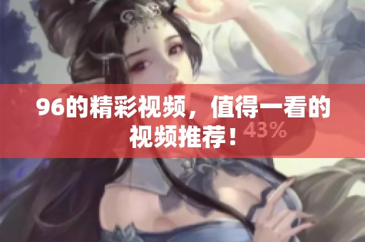 96的精彩视频，值得一看的视频推荐！