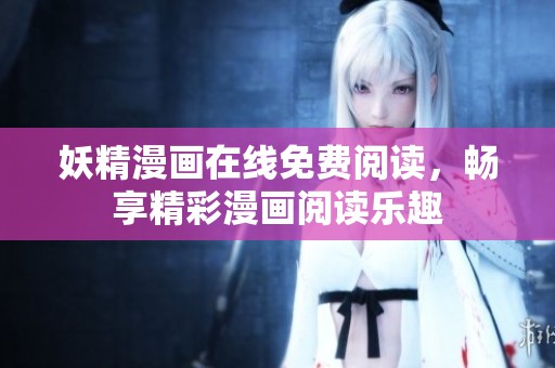 妖精漫画在线免费阅读，畅享精彩漫画阅读乐趣