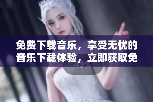 免费下载音乐，享受无忧的音乐下载体验，立即获取免费版！