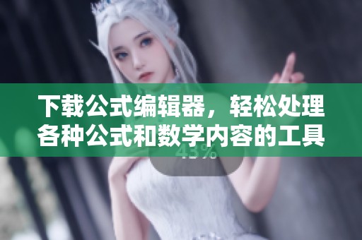 下载公式编辑器，轻松处理各种公式和数学内容的工具