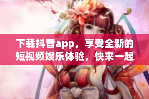 下载抖音app，享受全新的短视频娱乐体验，快来一起玩吧！