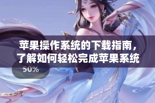 苹果操作系统的下载指南，了解如何轻松完成苹果系统的下载过程