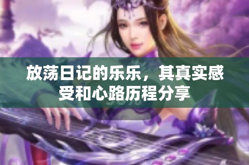 放荡日记的乐乐，其真实感受和心路历程分享