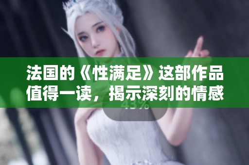 法国的《性满足》这部作品值得一读，揭示深刻的情感与欲望。