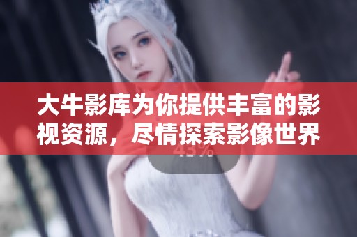 大牛影库为你提供丰富的影视资源，尽情探索影像世界的精彩内容！