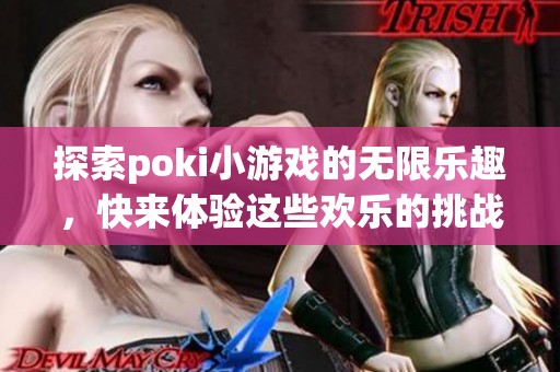 探索poki小游戏的无限乐趣，快来体验这些欢乐的挑战吧！