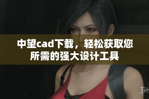 中望cad下载，轻松获取您所需的强大设计工具