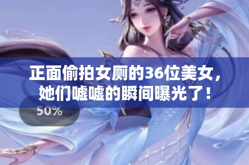 正面偷拍女厕的36位美女，她们嘘嘘的瞬间曝光了！