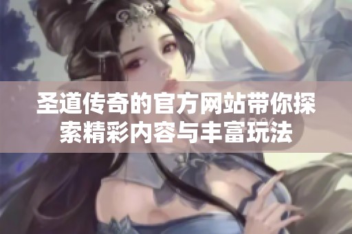 圣道传奇的官方网站带你探索精彩内容与丰富玩法