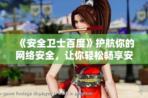 《安全卫士百度》护航你的网络安全，让你轻松畅享安全上网体验