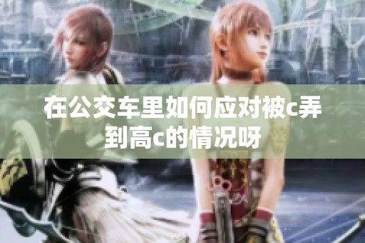 在公交车里如何应对被c弄到高c的情况呀