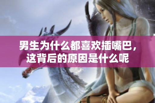 男生为什么都喜欢插嘴巴，这背后的原因是什么呢