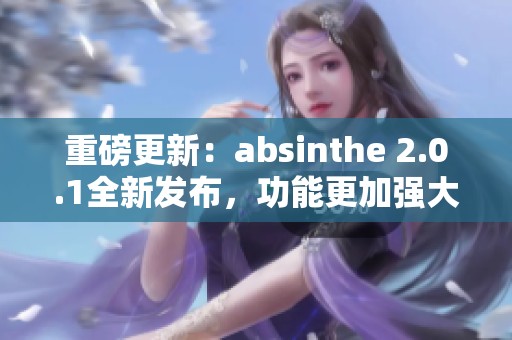 重磅更新：absinthe 2.0.1全新发布，功能更加强大实用