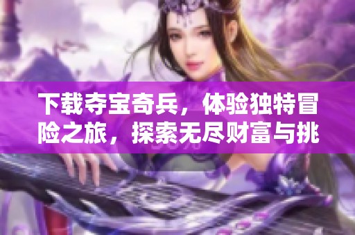 下载夺宝奇兵，体验独特冒险之旅，探索无尽财富与挑战。