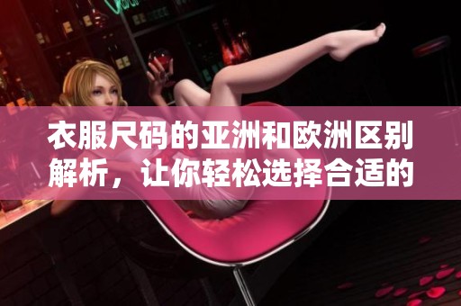 衣服尺码的亚洲和欧洲区别解析，让你轻松选择合适的服装尺码