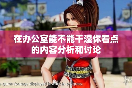 在办公室能不能干湿你看点的内容分析和讨论